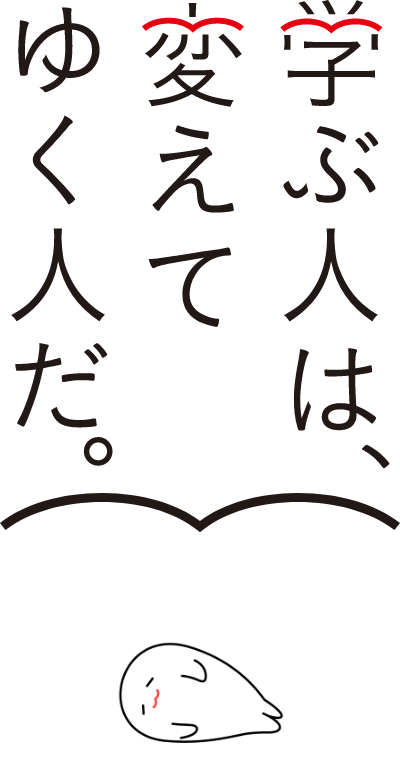学ぶ人は、変えてゆく人だ。